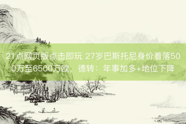 21点网页版点击即玩 27岁巴斯托尼身价着落50