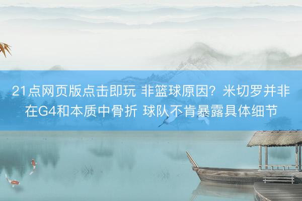 21点网页版点击即玩 非篮球原因？米切罗并非在G4和本质中骨折 球队不肯暴露具体细节