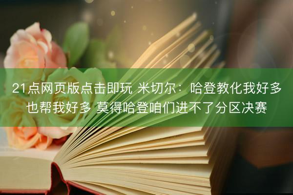 21点网页版点击即玩 米切尔：哈登教化我好多也帮我好多 莫得哈登咱们进不了分区决赛