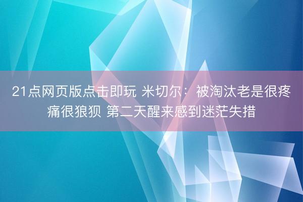 21点网页版点击即玩 米切尔:被淘汰老是很疼痛很狼狈 第二天醒来感到迷茫失措