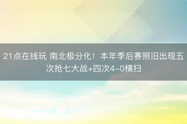 21点在线玩 南北极分化！本年季后赛照旧出现五次抢七大战+四次4-0横扫