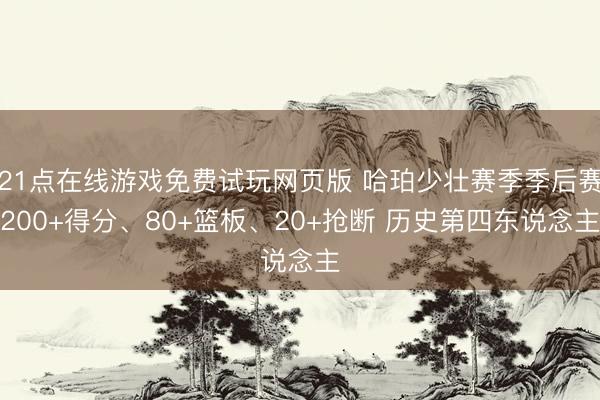 21点在线游戏免费试玩网页版 哈珀少壮赛季季后赛200+得分、80+篮板、20+抢断 历史第四东说念主