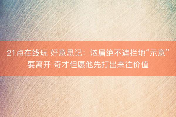 21点在线玩 好意思记：浓眉绝不遮拦地“示意”要离开 奇才但愿他先打出来往价值