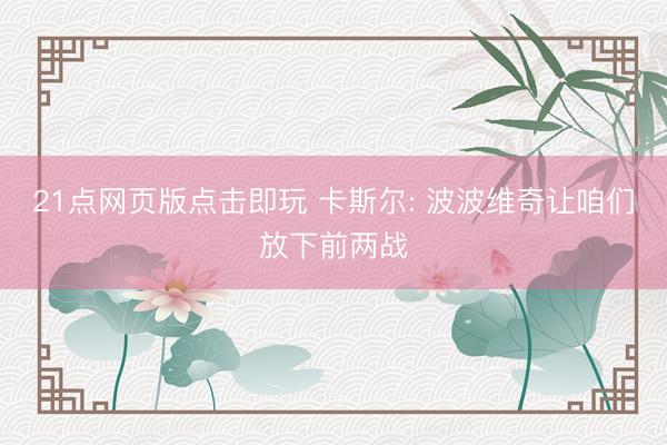 21点网页版点击即玩 卡斯尔: 波波维奇让咱们放下前两战