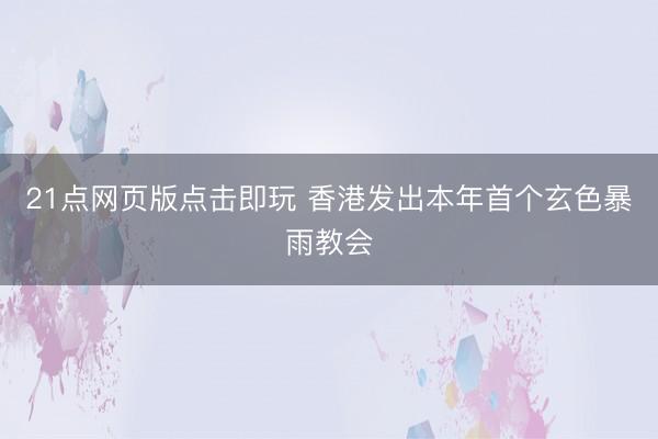 21点网页版点击即玩 香港发出本年首个玄色暴雨教会