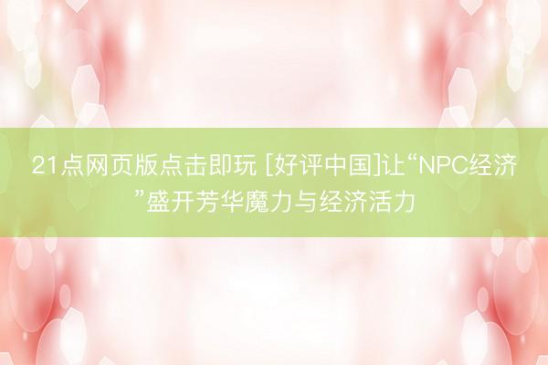 21点网页版点击即玩 [好评中国]让“NPC经济”盛开芳华魔力与经济活力