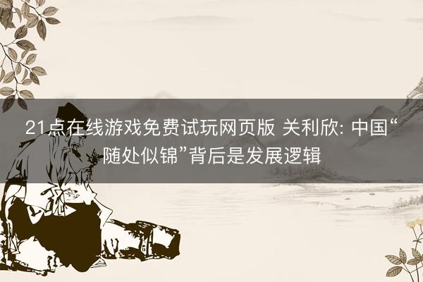 21点在线游戏免费试玩网页版 关利欣: 中国“随处似锦”背后是发展逻辑