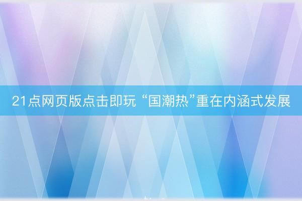 21点网页版点击即玩 “国潮热”重在内涵式发展