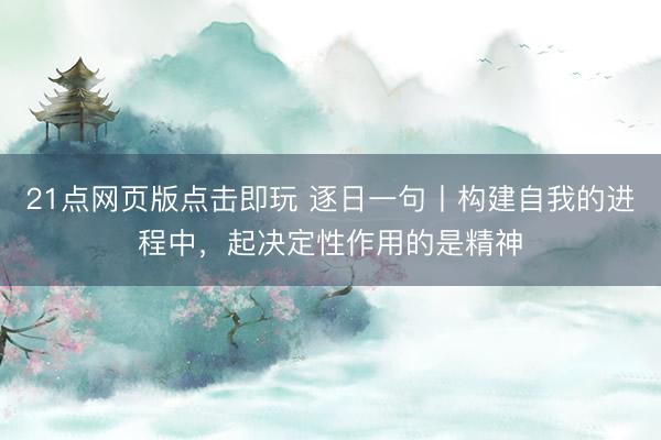 21点网页版点击即玩 逐日一句丨构建自我的进程中，<a href=