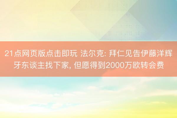 21点网页版点击即玩 法尔克: 拜仁见告伊藤洋辉牙东谈主找下家， 但愿得到2000万欧转会费