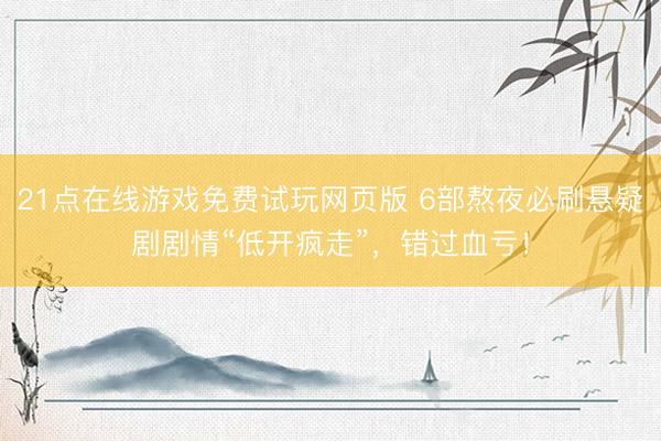 21点在线游戏免费试玩网页版 6部熬夜必刷悬疑剧剧情“低开疯走”，错过血亏！