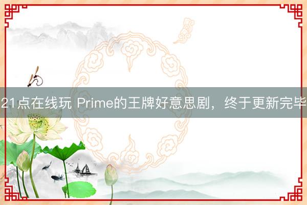21点在线玩 Prime的王牌好意思剧，终于更新完毕