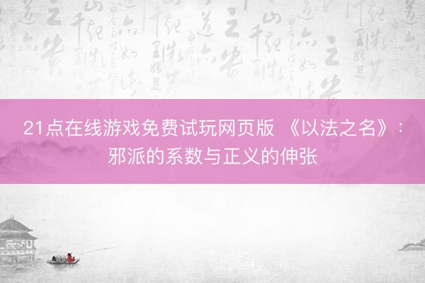 21点在线游戏免费试玩网页版 《以法之名》：邪派的系数与正义的伸张