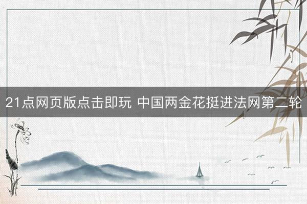 21点网页版点击即玩 中国两金花挺进法网第二轮