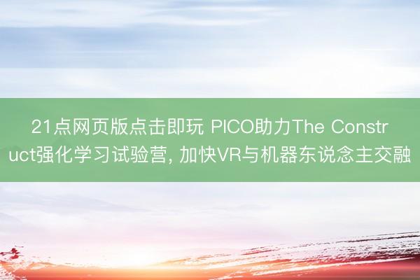 21点网页版点击即玩 PICO助力The Construct强化学习试验营， 加快VR与机器东说念主交融