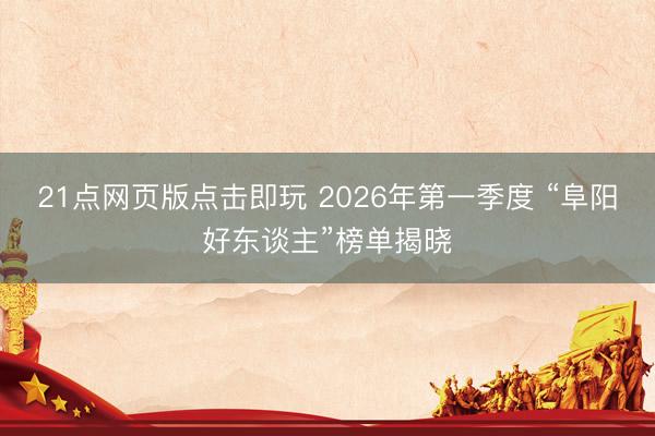 21点网页版点击即玩 2026年第一季度 “阜阳好东谈主”榜单揭晓