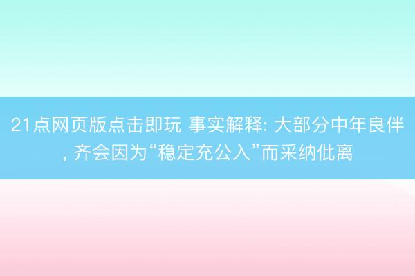 21点网页版点击即玩 事实解释: 大部分中年良伴， 齐会因为“稳定充公入”而采纳仳离
