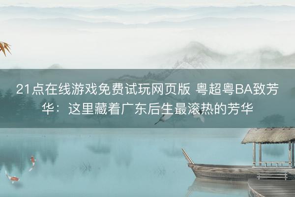 21点在线游戏免费试玩网页版 粤超粤BA致芳华:这里藏着广东后生最滚热的芳华